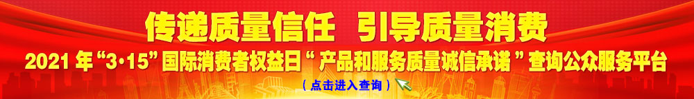 2021年“3·15”國(guó)際消費(fèi)者權(quán)益日“產(chǎn)品和服務(wù)質(zhì)量誠(chéng)信承諾”查詢公眾平臺(tái)