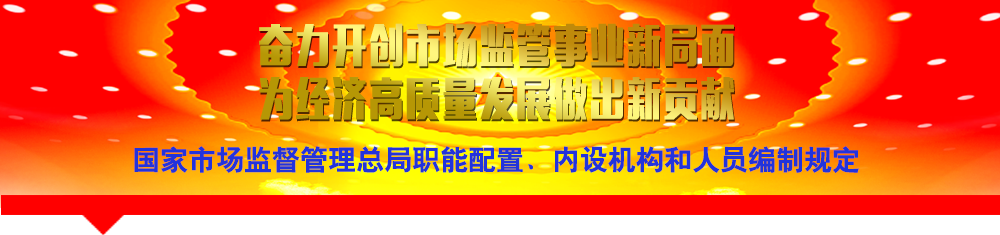 國家市場監(jiān)督管理總局職能配置、內(nèi)設(shè)機(jī)構(gòu)和人員編制規(guī)定