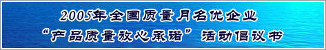 2005年全國(guó)質(zhì)量月名優(yōu)企業(yè)產(chǎn)品質(zhì)量放心承諾活動(dòng)倡議書(shū)