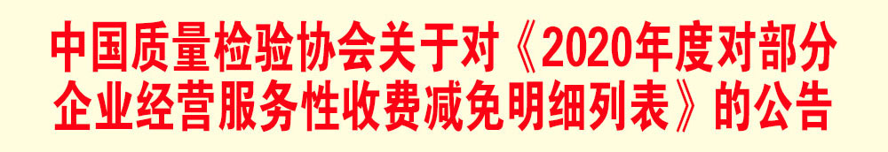 中國(guó)質(zhì)量檢驗(yàn)協(xié)會(huì)關(guān)于發(fā)布《2020年度對(duì)部分企業(yè)經(jīng)營(yíng)服務(wù)性收費(fèi)減免明細(xì)列表》的公告