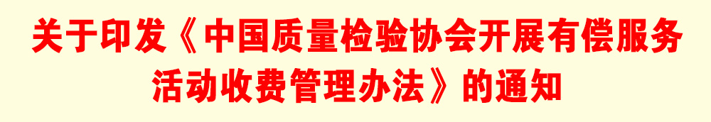 關(guān)于印發(fā)《中國質(zhì)量檢驗(yàn)協(xié)會開展有償服務(wù)活動收費(fèi)管理辦法》的通知