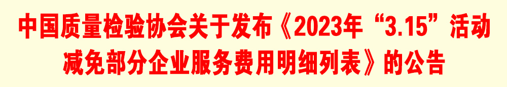 中國(guó)質(zhì)量檢驗(yàn)協(xié)會(huì)關(guān)于發(fā)布《2023年“3.15”活動(dòng)減免部分企業(yè)服務(wù)費(fèi)用明細(xì)列表》的公告